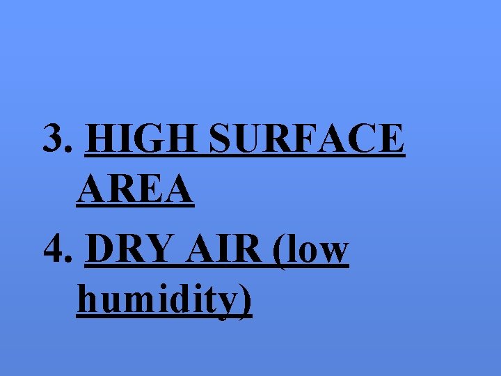 3. HIGH SURFACE AREA 4. DRY AIR (low humidity) 