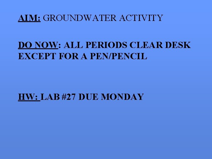AIM: GROUNDWATER ACTIVITY DO NOW: ALL PERIODS CLEAR DESK EXCEPT FOR A PEN/PENCIL HW: