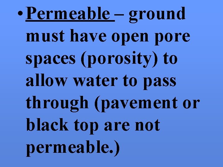  • Permeable – ground must have open pore spaces (porosity) to allow water