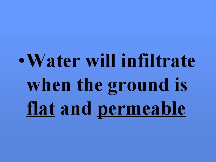  • Water will infiltrate when the ground is flat and permeable 