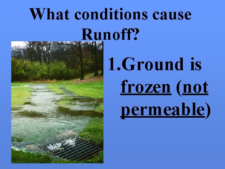 What conditions cause Runoff? 1. Ground is frozen (not permeable) 