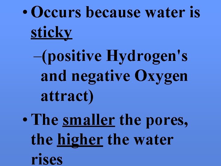  • Occurs because water is sticky –(positive Hydrogen's and negative Oxygen attract) •