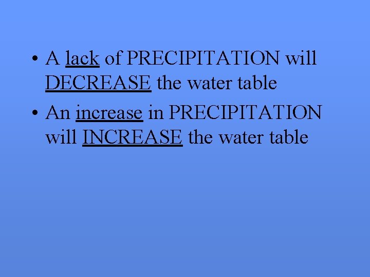  • A lack of PRECIPITATION will DECREASE the water table • An increase