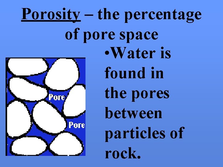 Porosity – the percentage of pore space • Water is found in the pores