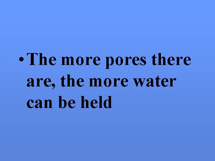  • The more pores there are, the more water can be held 