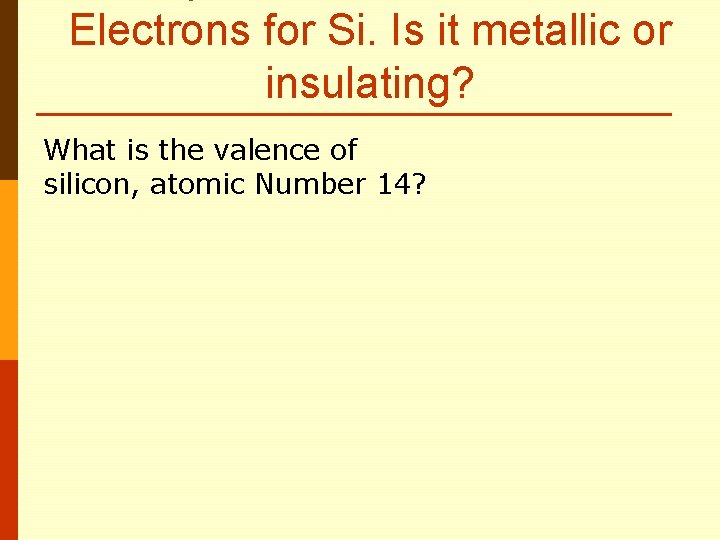 Electrons for Si. Is it metallic or insulating? What is the valence of silicon,