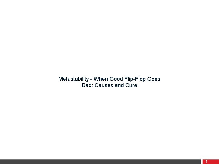 Metastability - When Good Flip-Flop Goes Bad: Causes and Cure Instructor: Dr. Rehan Ahmed