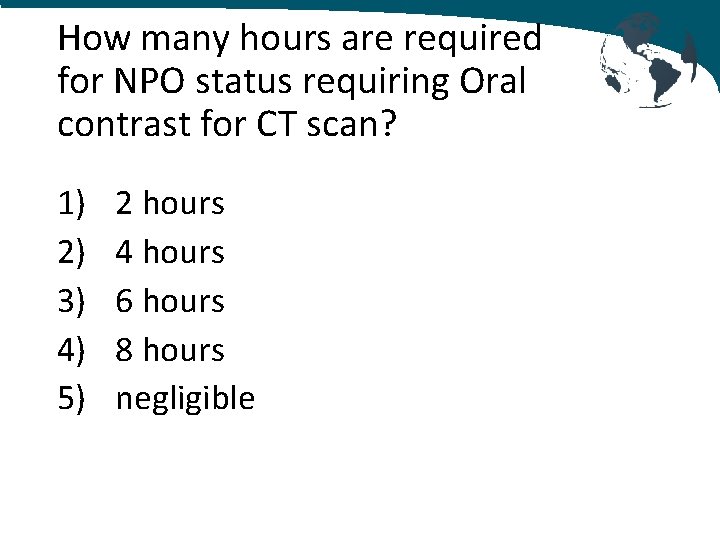 How many hours are required for NPO status requiring Oral contrast for CT scan?