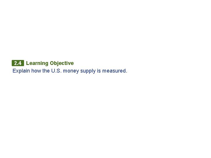 2. 4 Learning Objective Explain how the U. S. money supply is measured. 2. 4 Learning Objective Explain how the U. S. money supply is measured.