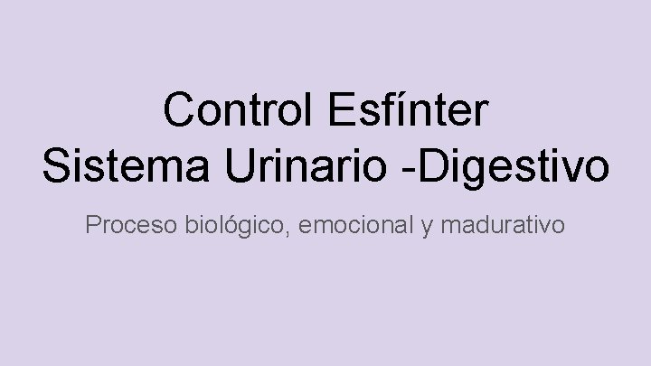 Control Esfínter Sistema Urinario -Digestivo Proceso biológico, emocional y madurativo 