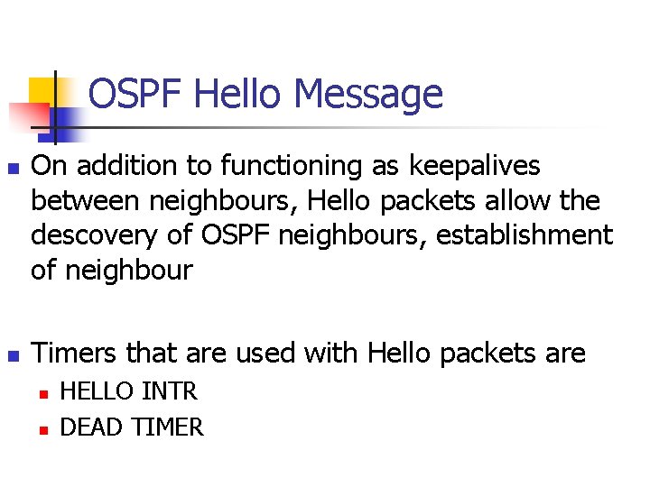 OSPF Hello Message n n On addition to functioning as keepalives between neighbours, Hello