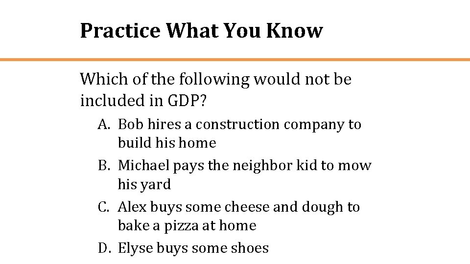 Practice What You Know Which of the following would not be included in GDP?