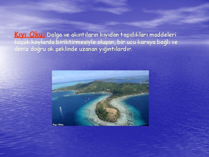 Kıyı Oku: Dalga ve akıntıların kıyıdan taşıdıkları maddeleri küçük koylarda biriktirmesiyle oluşan, bir ucu