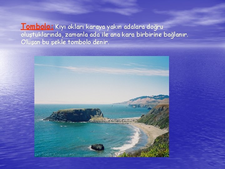 Tombolo: Kıyı okları karaya yakın adalara doğru oluştuklarında, zamanla ada ile ana kara birbirine