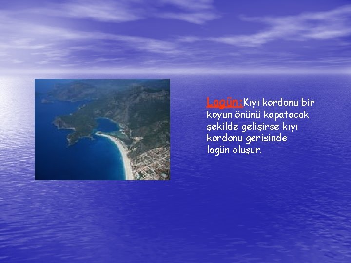 Lagün: Kıyı kordonu bir koyun önünü kapatacak şekilde gelişirse kıyı kordonu gerisinde lagün oluşur.