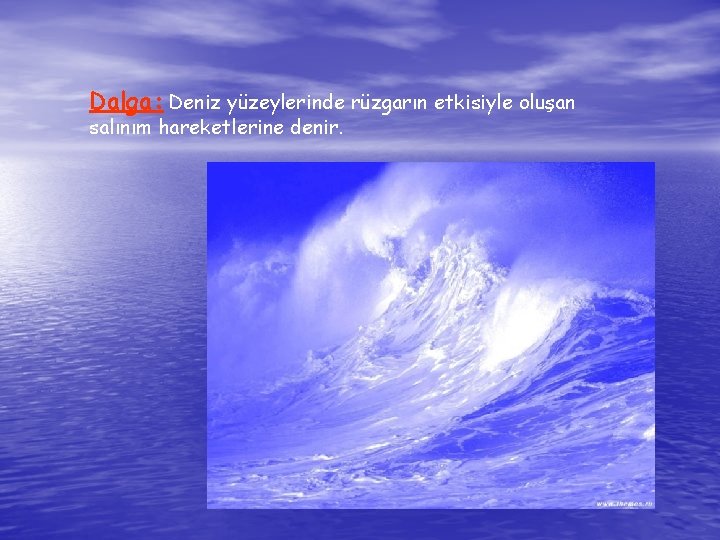Dalga: Deniz yüzeylerinde rüzgarın etkisiyle oluşan salınım hareketlerine denir. 