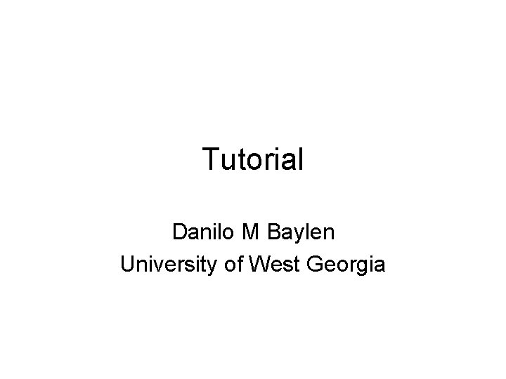 Tutorial Danilo M Baylen University of West Georgia 