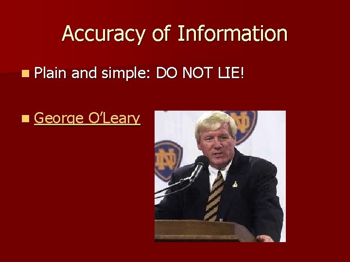 Accuracy of Information n Plain and simple: DO NOT LIE! n George O’Leary 