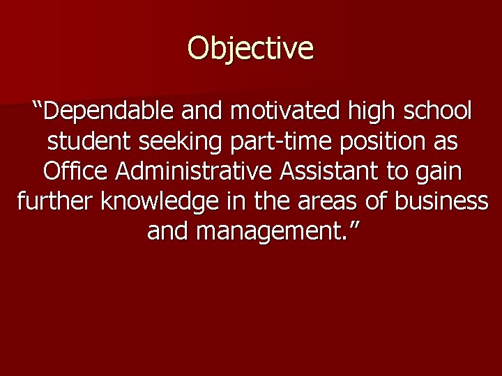Objective “Dependable and motivated high school student seeking part-time position as Office Administrative Assistant