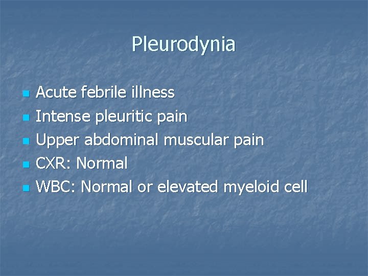 Pleurodynia n n n Acute febrile illness Intense pleuritic pain Upper abdominal muscular pain