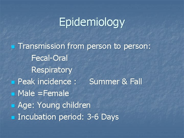 Epidemiology n n n Transmission from person to person: Fecal-Oral Respiratory Peak incidence :