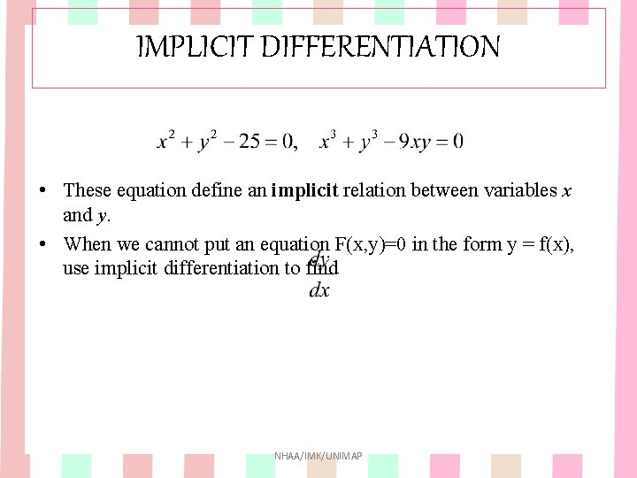 IMPLICIT DIFFERENTIATION • These equation define an implicit relation between variables x and y. IMPLICIT DIFFERENTIATION • These equation define an implicit relation between variables x and y.