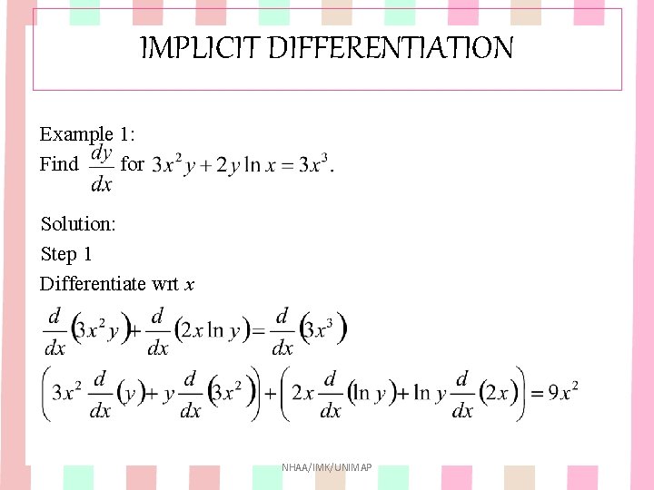 IMPLICIT DIFFERENTIATION Example 1: Find for Solution: Step 1 Differentiate wrt x NHAA/IMK/UNIMAP IMPLICIT DIFFERENTIATION Example 1: Find for Solution: Step 1 Differentiate wrt x NHAA/IMK/UNIMAP