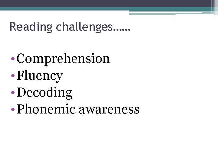 Reading challenges…… • Comprehension • Fluency • Decoding • Phonemic awareness 