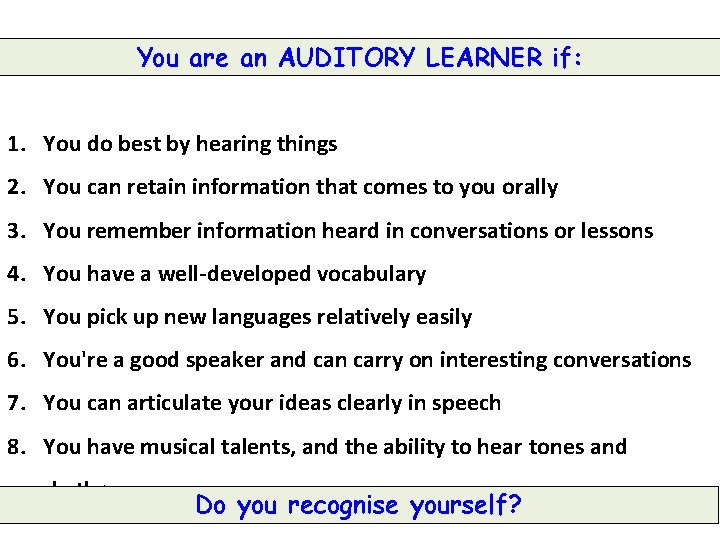 You are an AUDITORY LEARNER if: 1. You do best by hearing things 2. You are an AUDITORY LEARNER if: 1. You do best by hearing things 2.