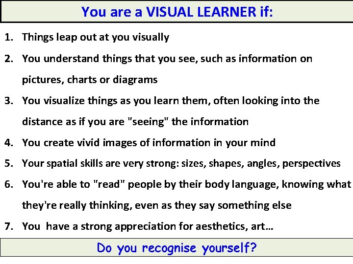 You are a VISUAL LEARNER if: 1. Things leap out at you visually 2. You are a VISUAL LEARNER if: 1. Things leap out at you visually 2.
