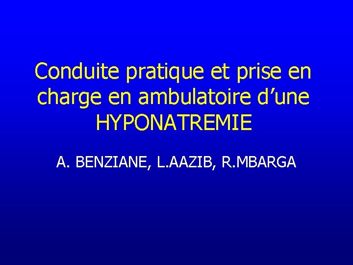 Conduite pratique et prise en charge en ambulatoire d’une HYPONATREMIE A. BENZIANE, L. AAZIB,