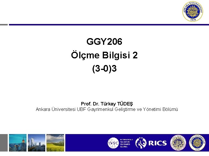 GGY 206 Ölçme Bilgisi 2 (3 -0)3 Prof. Dr. Türkay TÜDEŞ Ankara Üniversitesi UBF