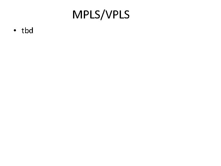 MPLS/VPLS • tbd MPLS/VPLS • tbd