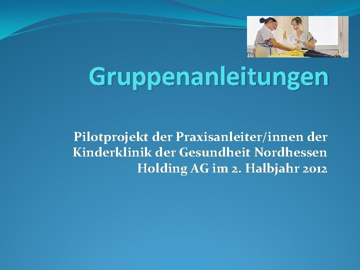 Gruppenanleitungen Pilotprojekt der Praxisanleiter/innen der Kinderklinik der Gesundheit Nordhessen Holding AG im 2. Halbjahr