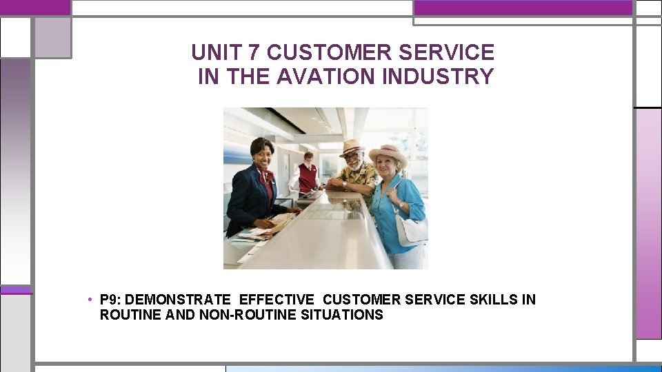 UNIT 7 CUSTOMER SERVICE IN THE AVATION INDUSTRY • P 9: DEMONSTRATE EFFECTIVE CUSTOMER