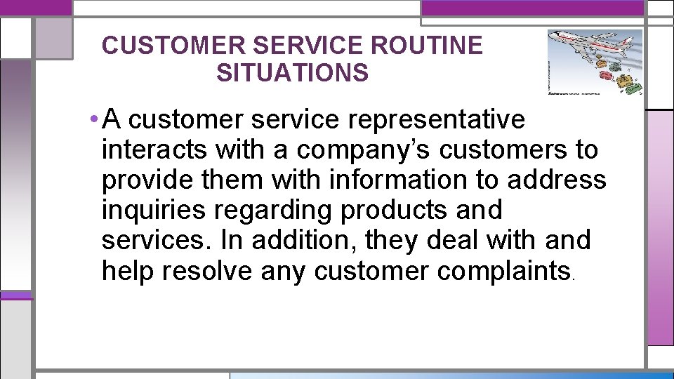 CUSTOMER SERVICE ROUTINE SITUATIONS • A customer service representative interacts with a company’s customers