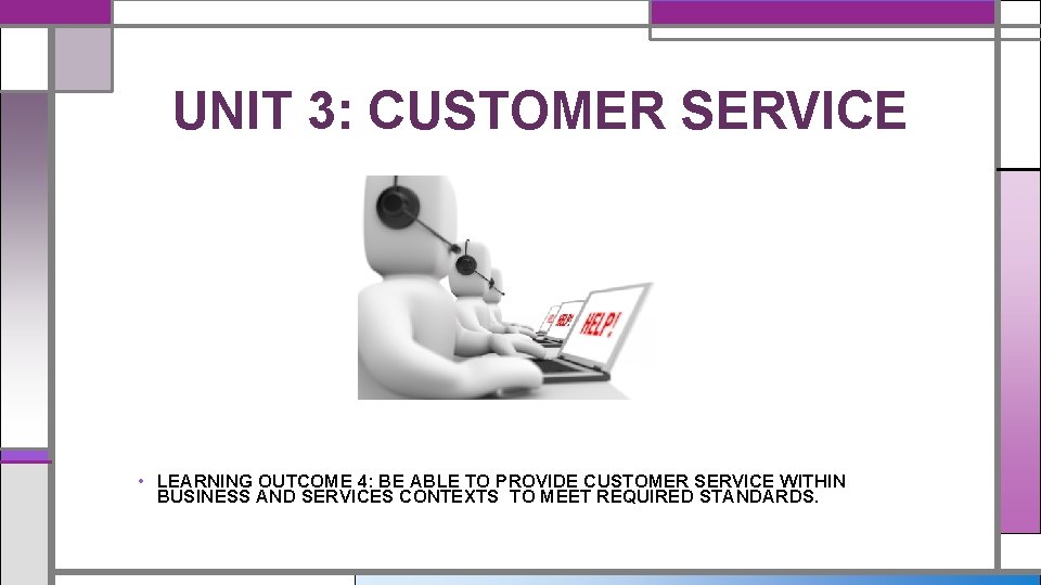 UNIT 3: CUSTOMER SERVICE • LEARNING OUTCOME 4: BE ABLE TO PROVIDE CUSTOMER SERVICE