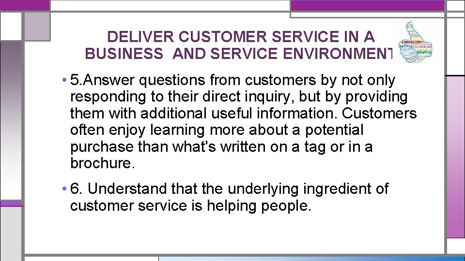 DELIVER CUSTOMER SERVICE IN A BUSINESS AND SERVICE ENVIRONMENT • 5. Answer questions from