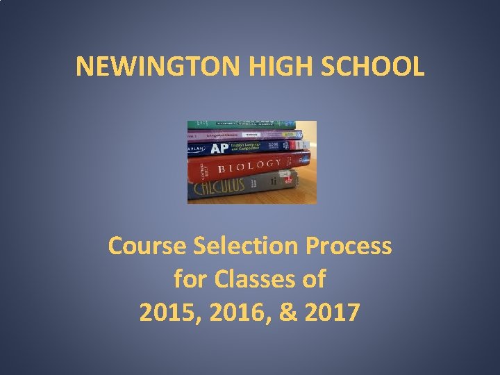 NEWINGTON HIGH SCHOOL Course Selection Process for Classes of 2015, 2016, & 2017 