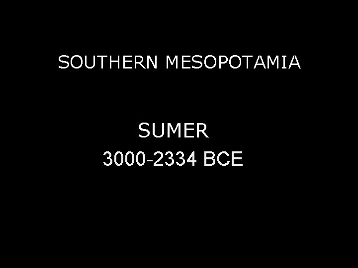 SOUTHERN MESOPOTAMIA SUMER 3000 -2334 BCE 