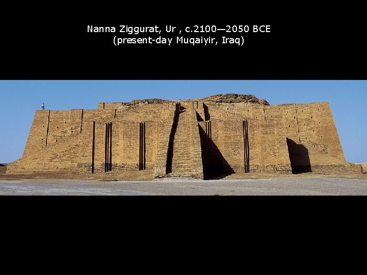 Nanna Ziggurat, Ur , c. 2100— 2050 BCE (present-day Muqaiyir, Iraq) 
