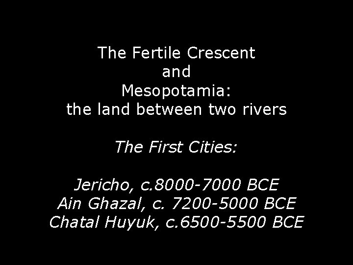 The Fertile Crescent and Mesopotamia: the land between two rivers The First Cities: Jericho,