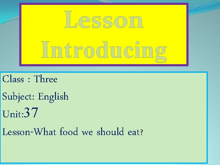 Lesson Introducing Class : Three Subject: English Unit: 37 Lesson-What food we should eat?