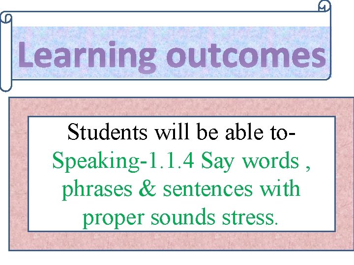 Learning outcomes Students will be able to. Speaking-1. 1. 4 Say words , phrases