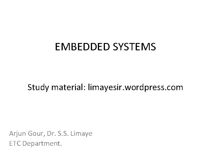 EMBEDDED SYSTEMS Study material: limayesir. wordpress. com Arjun Gour, Dr. S. S. Limaye ETC