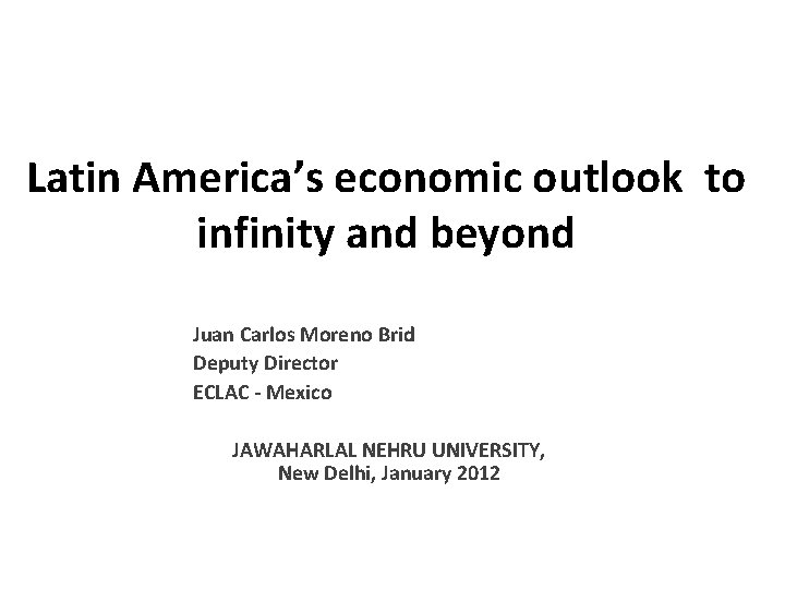 Latin America’s economic outlook to infinity and beyond Juan Carlos Moreno Brid Deputy Director