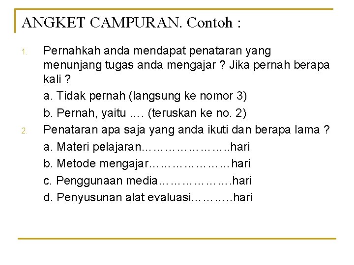 ANGKET CAMPURAN. Contoh : 1. 2. Pernahkah anda mendapat penataran yang menunjang tugas anda