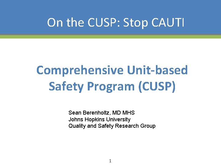 On the CUSP: Stop CAUTI Comprehensive Unit-based Safety Program (CUSP) Sean Berenholtz, MD MHS
