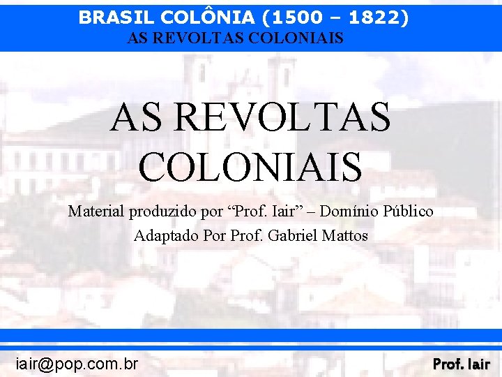 BRASIL COLÔNIA (1500 – 1822) AS REVOLTAS COLONIAIS Material produzido por “Prof. Iair” –