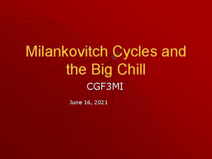 Milankovitch Cycles and the Big Chill CGF 3 MI June 16, 2021 